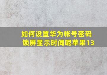 如何设置华为帐号密码锁屏显示时间呢苹果13