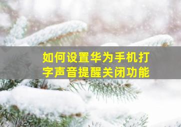 如何设置华为手机打字声音提醒关闭功能