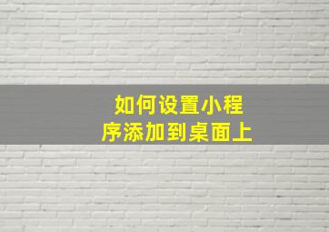 如何设置小程序添加到桌面上