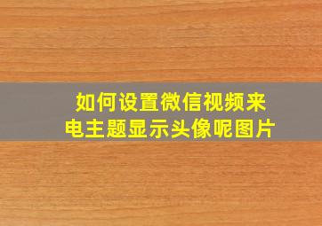 如何设置微信视频来电主题显示头像呢图片