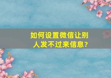 如何设置微信让别人发不过来信息?