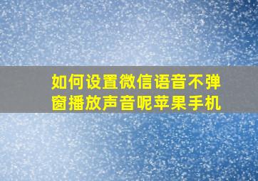 如何设置微信语音不弹窗播放声音呢苹果手机