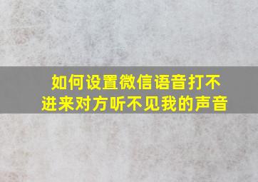 如何设置微信语音打不进来对方听不见我的声音