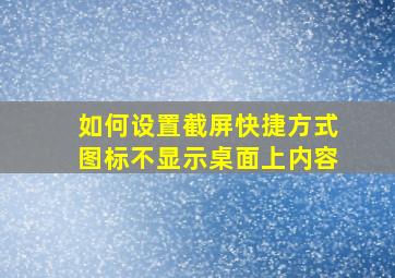 如何设置截屏快捷方式图标不显示桌面上内容