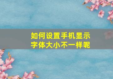 如何设置手机显示字体大小不一样呢