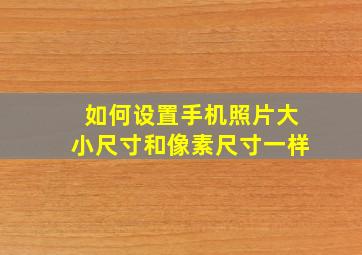 如何设置手机照片大小尺寸和像素尺寸一样