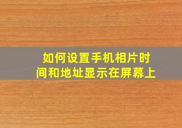 如何设置手机相片时间和地址显示在屏幕上