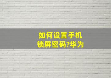 如何设置手机锁屏密码?华为