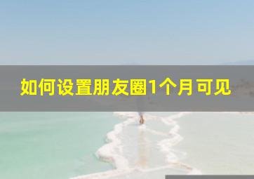 如何设置朋友圈1个月可见