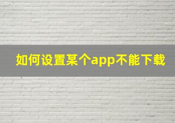 如何设置某个app不能下载