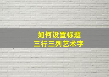 如何设置标题三行三列艺术字