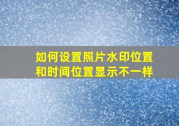 如何设置照片水印位置和时间位置显示不一样