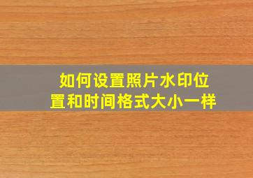 如何设置照片水印位置和时间格式大小一样