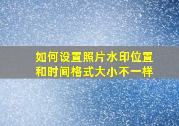 如何设置照片水印位置和时间格式大小不一样