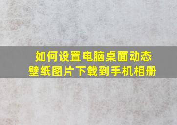 如何设置电脑桌面动态壁纸图片下载到手机相册