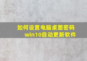 如何设置电脑桌面密码win10自动更新软件