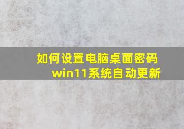 如何设置电脑桌面密码win11系统自动更新