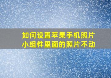 如何设置苹果手机照片小组件里面的照片不动