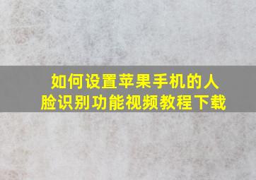 如何设置苹果手机的人脸识别功能视频教程下载