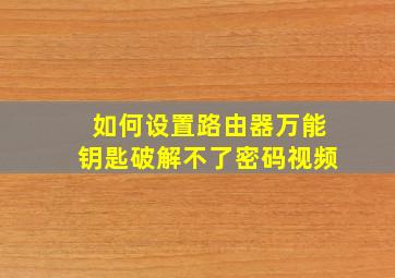 如何设置路由器万能钥匙破解不了密码视频