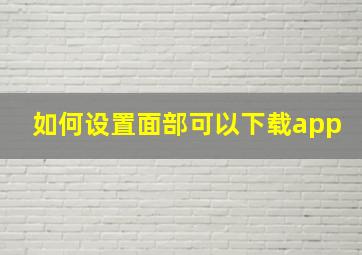 如何设置面部可以下载app