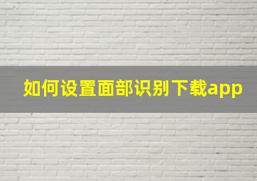 如何设置面部识别下载app