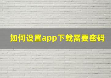 如何设置app下载需要密码