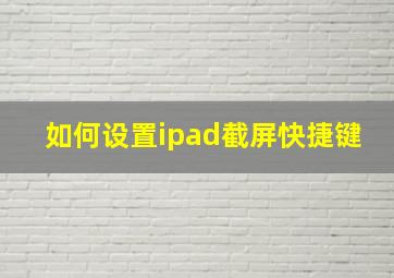 如何设置ipad截屏快捷键