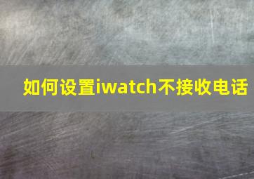 如何设置iwatch不接收电话