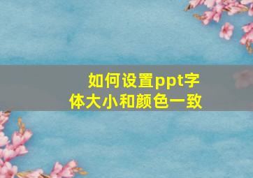 如何设置ppt字体大小和颜色一致