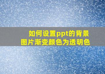 如何设置ppt的背景图片渐变颜色为透明色