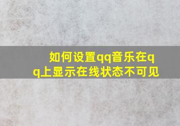 如何设置qq音乐在qq上显示在线状态不可见