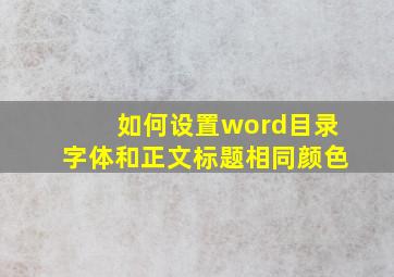 如何设置word目录字体和正文标题相同颜色