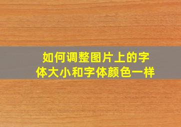 如何调整图片上的字体大小和字体颜色一样