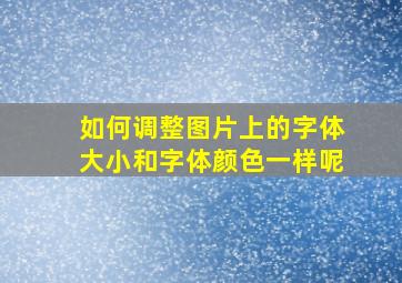 如何调整图片上的字体大小和字体颜色一样呢