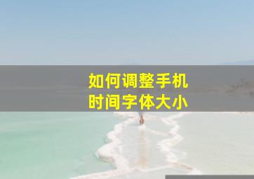 如何调整手机时间字体大小