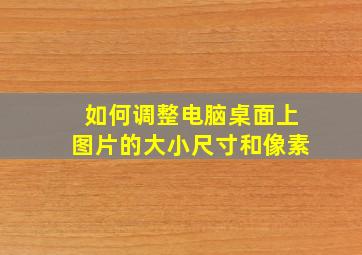 如何调整电脑桌面上图片的大小尺寸和像素