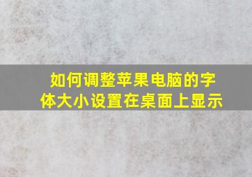 如何调整苹果电脑的字体大小设置在桌面上显示