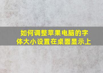 如何调整苹果电脑的字体大小设置在桌面显示上