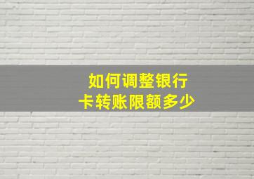 如何调整银行卡转账限额多少