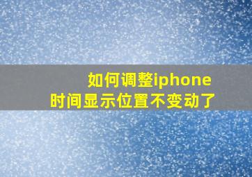 如何调整iphone时间显示位置不变动了