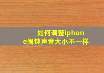 如何调整iphone闹钟声音大小不一样