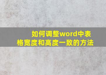 如何调整word中表格宽度和高度一致的方法