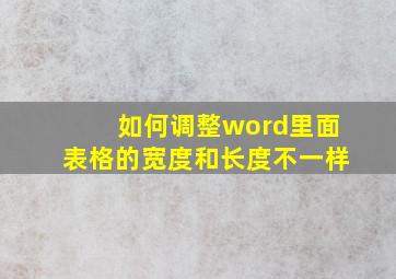 如何调整word里面表格的宽度和长度不一样