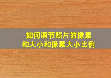 如何调节照片的像素和大小和像素大小比例