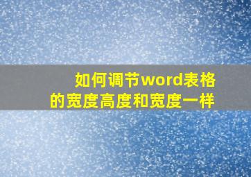 如何调节word表格的宽度高度和宽度一样