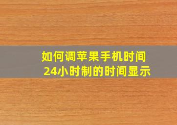 如何调苹果手机时间24小时制的时间显示