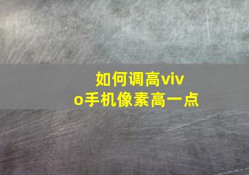 如何调高vivo手机像素高一点