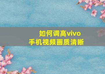 如何调高vivo手机视频画质清晰