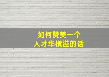 如何赞美一个人才华横溢的话